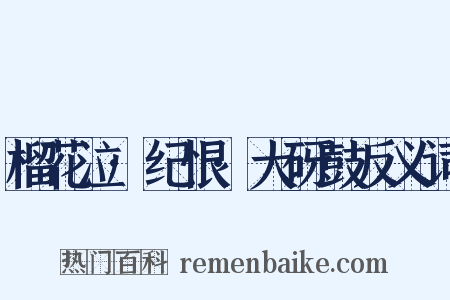 榴花泣·纪恨·大砑鼓反义词是什么意思的图片
